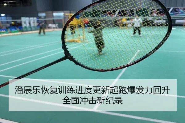 潘展乐恢复训练进度更新起跑爆发力回升全面冲击新纪录