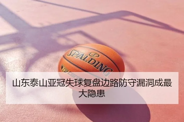 山东泰山亚冠失球复盘边路防守漏洞成最大隐患